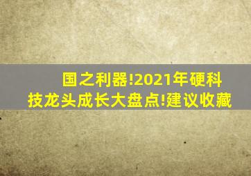 国之利器!2021年硬科技龙头成长大盘点!建议收藏