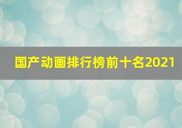 国产动画排行榜前十名2021