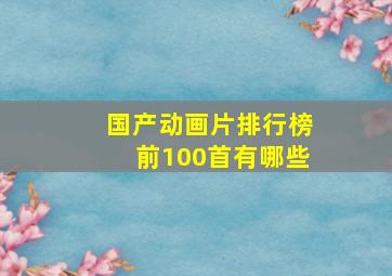 国产动画片排行榜前100首有哪些