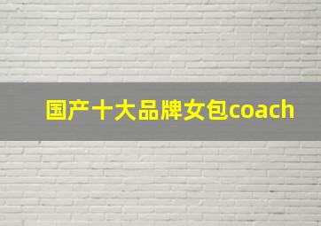 国产十大品牌女包coach