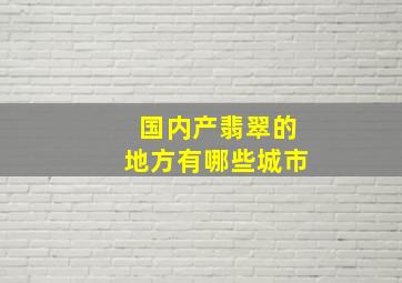 国内产翡翠的地方有哪些城市