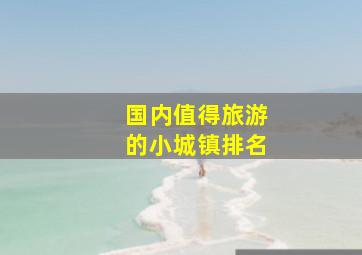 国内值得旅游的小城镇排名