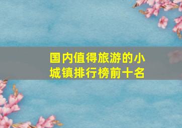 国内值得旅游的小城镇排行榜前十名