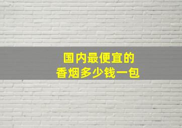 国内最便宜的香烟多少钱一包