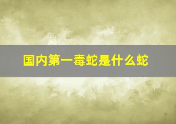 国内第一毒蛇是什么蛇