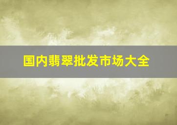 国内翡翠批发市场大全