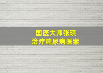 国医大师张琪治疗糖尿病医案