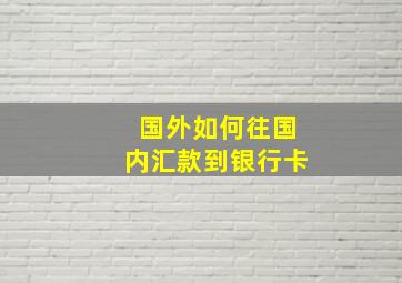 国外如何往国内汇款到银行卡