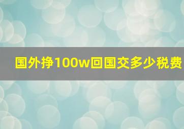 国外挣100w回国交多少税费