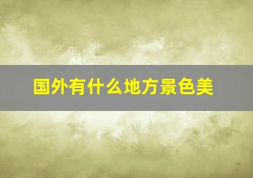 国外有什么地方景色美