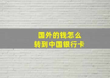 国外的钱怎么转到中国银行卡