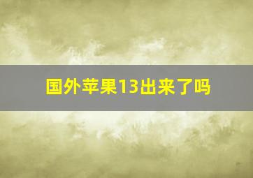 国外苹果13出来了吗