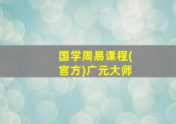 国学周易课程(官方)广元大师