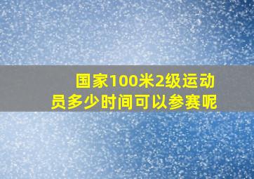 国家100米2级运动员多少时间可以参赛呢