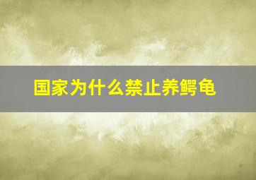 国家为什么禁止养鳄龟