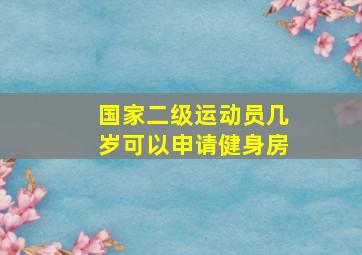 国家二级运动员几岁可以申请健身房