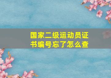 国家二级运动员证书编号忘了怎么查