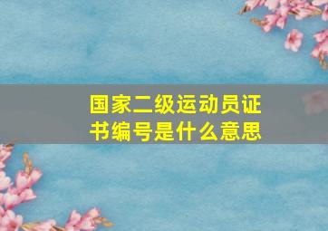 国家二级运动员证书编号是什么意思