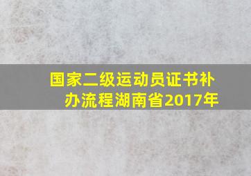 国家二级运动员证书补办流程湖南省2017年