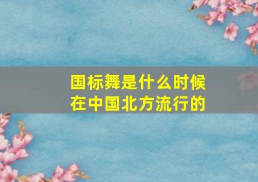 国标舞是什么时候在中国北方流行的