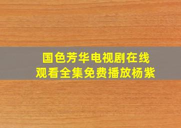 国色芳华电视剧在线观看全集免费播放杨紫