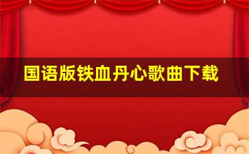 国语版铁血丹心歌曲下载