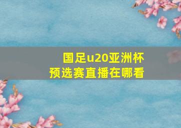 国足u20亚洲杯预选赛直播在哪看