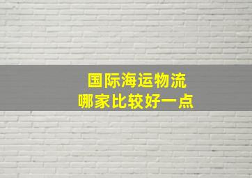 国际海运物流哪家比较好一点