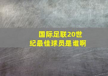 国际足联20世纪最佳球员是谁啊