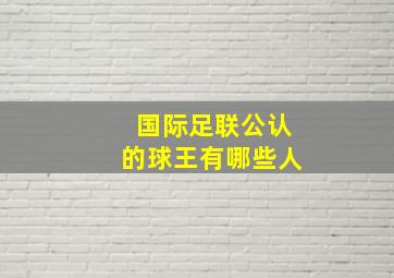 国际足联公认的球王有哪些人