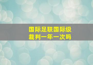 国际足联国际级裁判一年一次吗