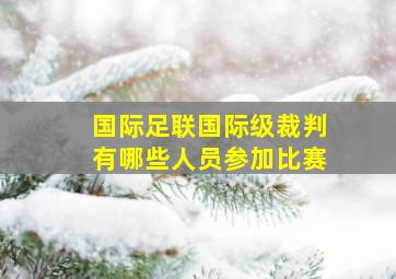 国际足联国际级裁判有哪些人员参加比赛