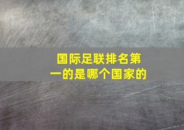 国际足联排名第一的是哪个国家的