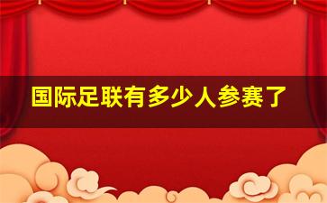 国际足联有多少人参赛了