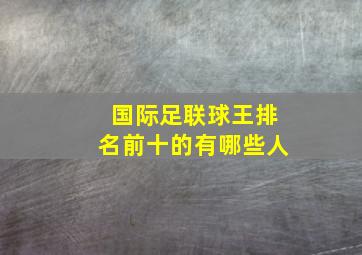 国际足联球王排名前十的有哪些人