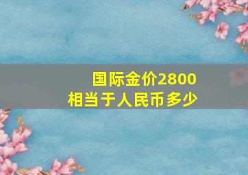 国际金价2800相当于人民币多少