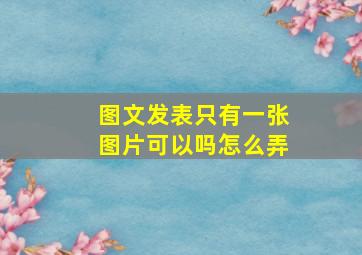 图文发表只有一张图片可以吗怎么弄