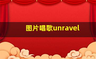 图片唱歌unravel