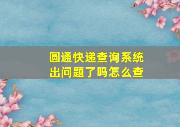 圆通快递查询系统出问题了吗怎么查