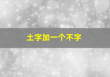 土字加一个不字