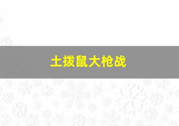 土拨鼠大枪战