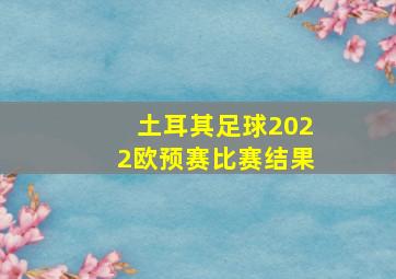 土耳其足球2022欧预赛比赛结果