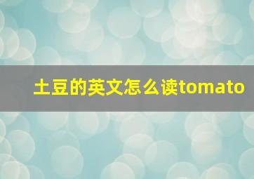 土豆的英文怎么读tomato