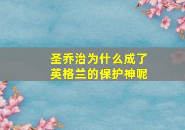 圣乔治为什么成了英格兰的保护神呢