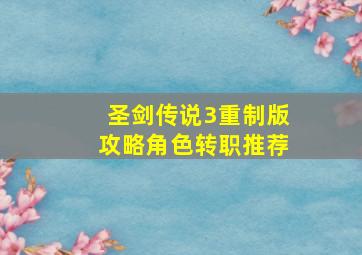 圣剑传说3重制版攻略角色转职推荐