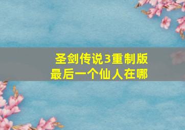 圣剑传说3重制版最后一个仙人在哪