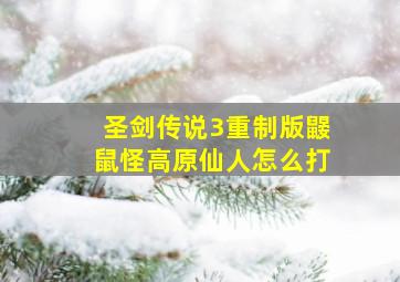 圣剑传说3重制版鼹鼠怪高原仙人怎么打