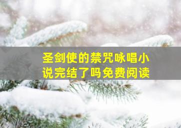 圣剑使的禁咒咏唱小说完结了吗免费阅读