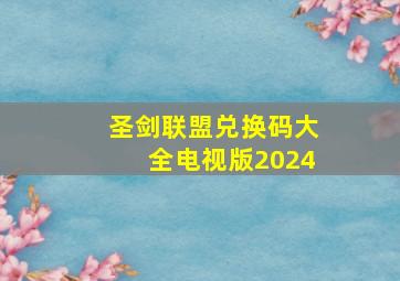 圣剑联盟兑换码大全电视版2024