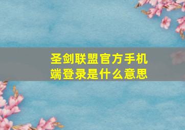 圣剑联盟官方手机端登录是什么意思